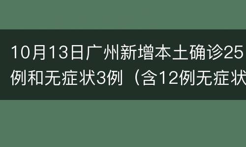 10月13日广州新增本土确诊25例和无症状3例（含12例无症状转确诊）
