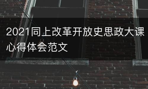 2021同上改革开放史思政大课心得体会范文