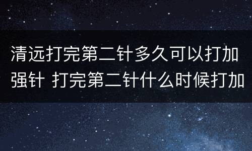清远打完第二针多久可以打加强针 打完第二针什么时候打加强针