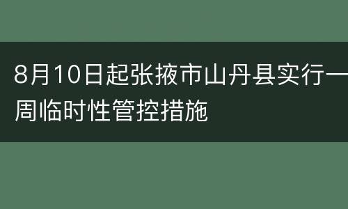 8月10日起张掖市山丹县实行一周临时性管控措施