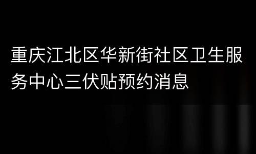 重庆江北区华新街社区卫生服务中心三伏贴预约消息