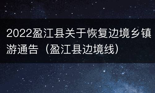 2022盈江县关于恢复边境乡镇游通告（盈江县边境线）