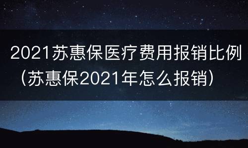 2021苏惠保医疗费用报销比例（苏惠保2021年怎么报销）
