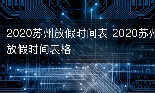2020苏州放假时间表 2020苏州放假时间表格