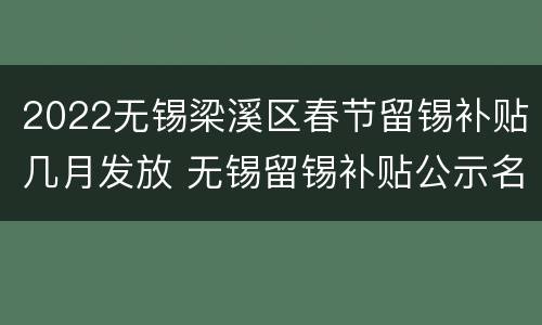 2022无锡梁溪区春节留锡补贴几月发放 无锡留锡补贴公示名单