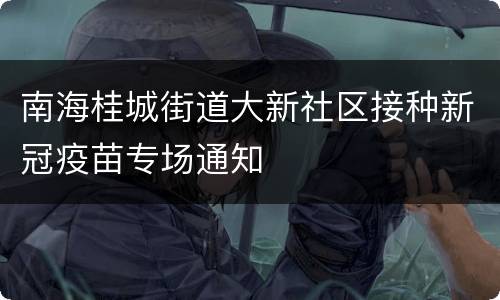 南海桂城街道大新社区接种新冠疫苗专场通知