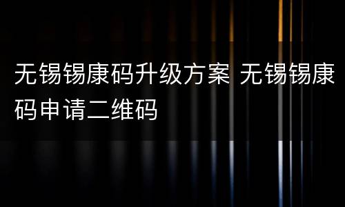 无锡锡康码升级方案 无锡锡康码申请二维码