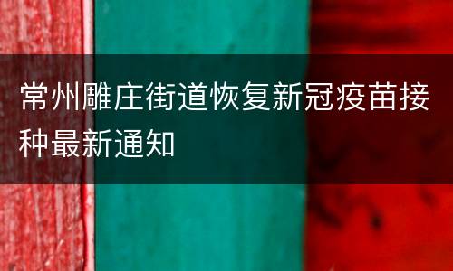常州雕庄街道恢复新冠疫苗接种最新通知