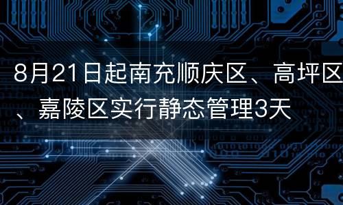 8月21日起南充顺庆区、高坪区、嘉陵区实行静态管理3天