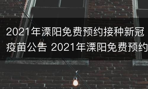 2021年溧阳免费预约接种新冠疫苗公告 2021年溧阳免费预约接种新冠疫苗公告