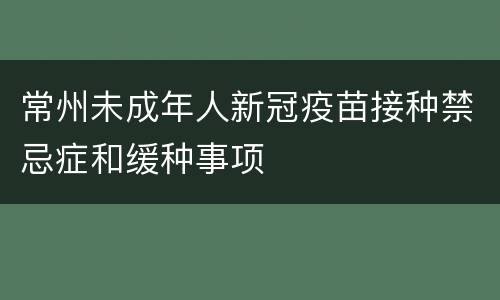 常州未成年人新冠疫苗接种禁忌症和缓种事项