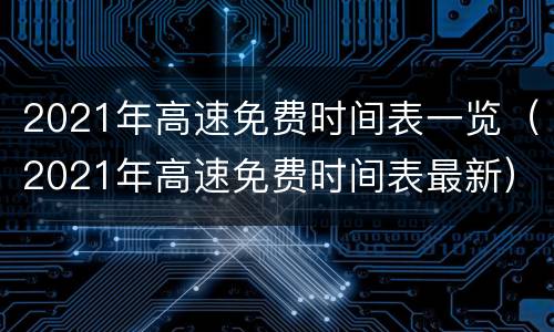 2021年高速免费时间表一览（2021年高速免费时间表最新）