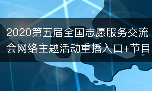 2020第五届全国志愿服务交流会网络主题活动重播入口+节目单