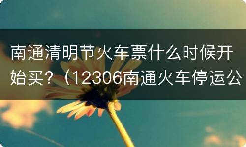 南通清明节火车票什么时候开始买?（12306南通火车停运公告）
