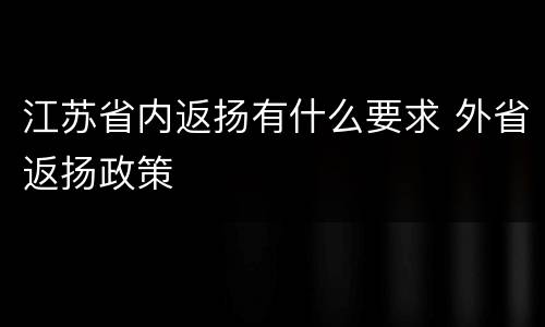 江苏省内返扬有什么要求 外省返扬政策