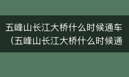 五峰山长江大桥什么时候通车（五峰山长江大桥什么时候通车最新消息）