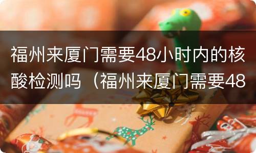 福州来厦门需要48小时内的核酸检测吗（福州来厦门需要48小时内的核酸检测吗现在）