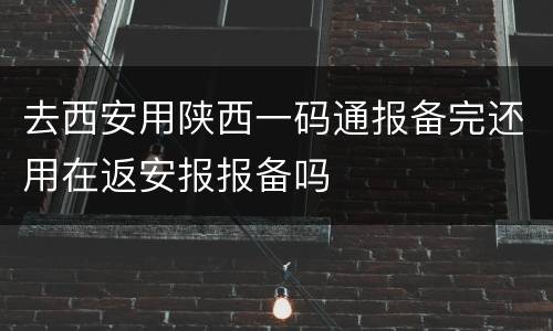 去西安用陕西一码通报备完还用在返安报报备吗