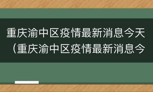 重庆渝中区疫情最新消息今天（重庆渝中区疫情最新消息今天又封了）