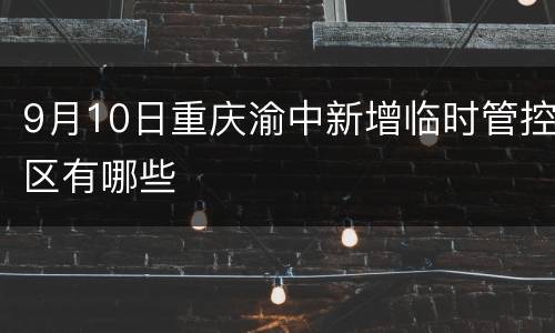 9月10日重庆渝中新增临时管控区有哪些