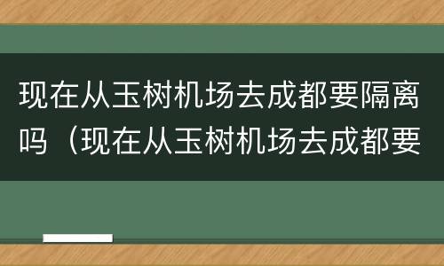 现在从玉树机场去成都要隔离吗（现在从玉树机场去成都要隔离吗最新消息）