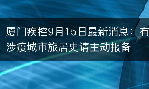 厦门疾控9月15日最新消息：有涉疫城市旅居史请主动报备
