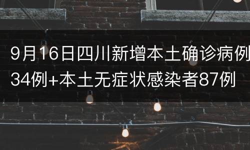 9月16日四川新增本土确诊病例34例+本土无症状感染者87例
