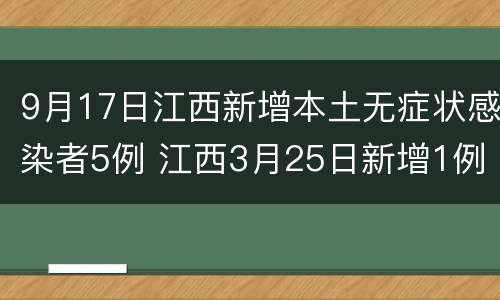 9月17日江西新增本土无症状感染者5例 江西3月25日新增1例本土无症状感染者