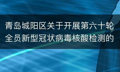 青岛城阳区关于开展第六十轮全员新型冠状病毒核酸检测的公告