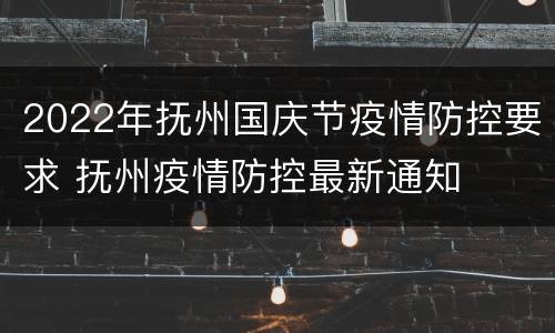 2022年抚州国庆节疫情防控要求 抚州疫情防控最新通知