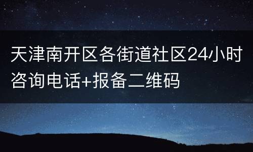 天津南开区各街道社区24小时咨询电话+报备二维码