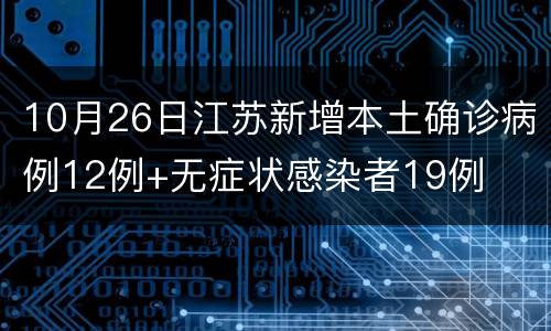 10月26日江苏新增本土确诊病例12例+无症状感染者19例