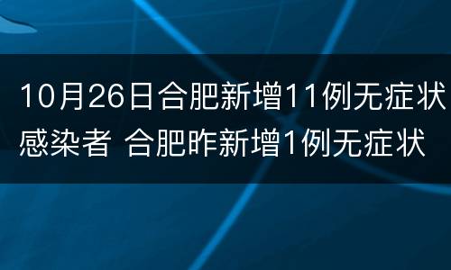 10月26日合肥新增11例无症状感染者 合肥昨新增1例无症状感染者