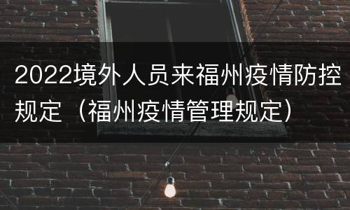 2022境外人员来福州疫情防控规定（福州疫情管理规定）