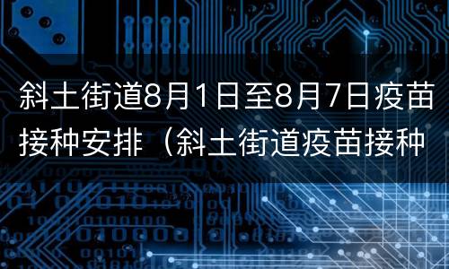 斜土街道8月1日至8月7日疫苗接种安排（斜土街道疫苗接种点）