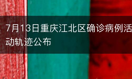 7月13日重庆江北区确诊病例活动轨迹公布