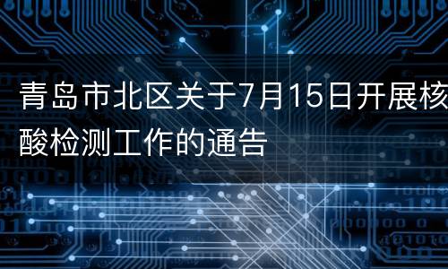 青岛市北区关于7月15日开展核酸检测工作的通告