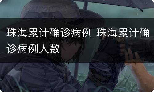 珠海累计确诊病例 珠海累计确诊病例人数