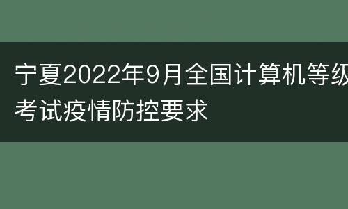 宁夏2022年9月全国计算机等级考试疫情防控要求