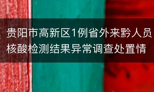 贵阳市高新区1例省外来黔人员核酸检测结果异常调查处置情况通报（7月16日）