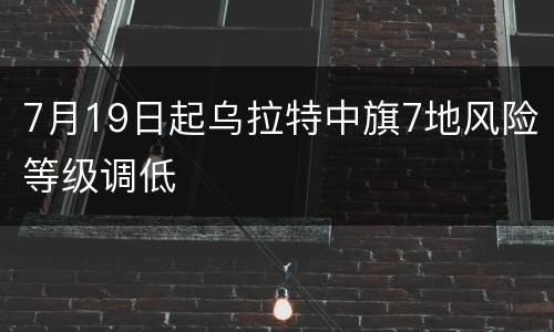 7月19日起乌拉特中旗7地风险等级调低