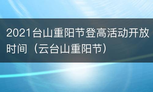 2021台山重阳节登高活动开放时间（云台山重阳节）