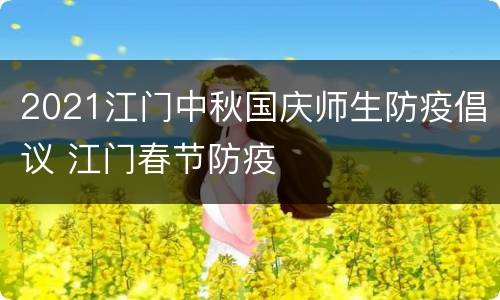 2021江门中秋国庆师生防疫倡议 江门春节防疫