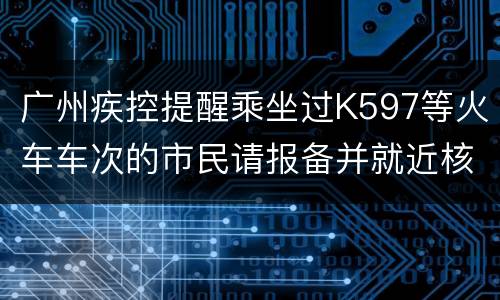 广州疾控提醒乘坐过K597等火车车次的市民请报备并就近核酸