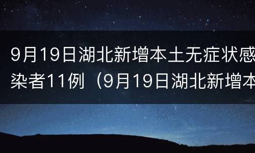 9月19日湖北新增本土无症状感染者11例（9月19日湖北新增本土无症状感染者11例）
