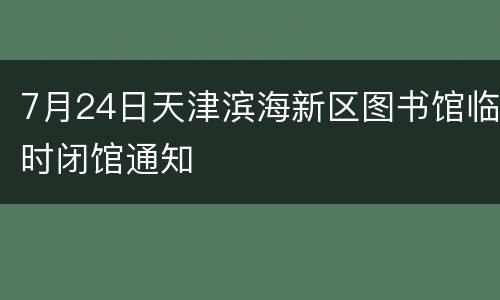 7月24日天津滨海新区图书馆临时闭馆通知