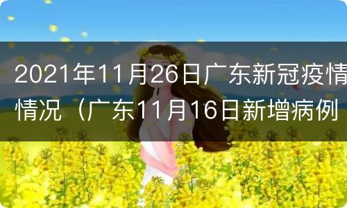 2021年11月26日广东新冠疫情情况（广东11月16日新增病例详情）