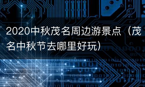 2020中秋茂名周边游景点（茂名中秋节去哪里好玩）