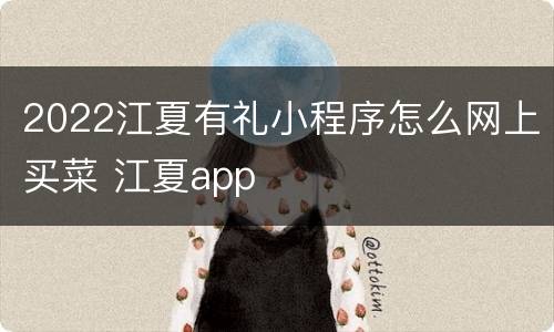 2022江夏有礼小程序怎么网上买菜 江夏app