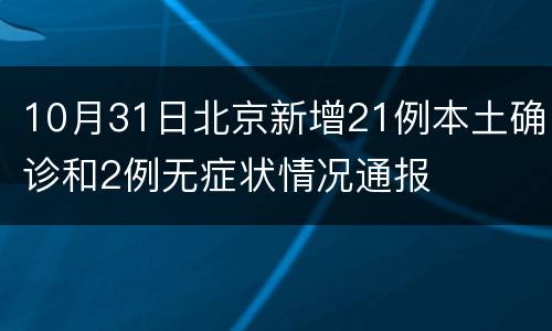 10月31日北京新增21例本土确诊和2例无症状情况通报